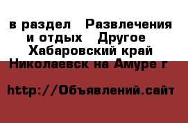  в раздел : Развлечения и отдых » Другое . Хабаровский край,Николаевск-на-Амуре г.